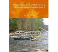 Starving Cancer The Scientific Evidence For Nutritional Integrative Therapies, Book Ii