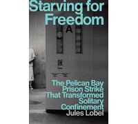 Starving for Freedom The Pelican Bay Prison Strike That Transformed Solitary Confinement - Jules Lobel - The New Press - ebook (ePub) - Livre