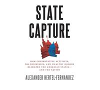 State Capture: How Conservative Activists, Big Businesses, and Wealthy Donors Reshaped the American States - and the Nation