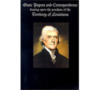 State Papers And Correspondence Bearing Upon The Purchase Of The Territory Of Louisiana