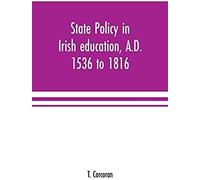 State Policy In Irish Education, A.D. 1536 To 1816, Exemplified In Documents Collected For Lectures To Postgraduate Classes With An Introduction