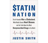 Statin Nation: The Ill-Founded War on Cholesterol, What Really Causes Heart Disease, and the Truth About the Most Overprescribed Drugs in the World