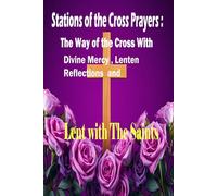 Stations Of the Cross Prayers: The Way of The Cross with Divine Mercy, Lenten Reflections and Lent With The Saints
