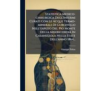 Statistica Medico-chirurgica Degl'infermi Curati Con Le Acque Termo-minerali Di Gurgitello Nell'ospizio Del Pio Monte Della Misericordia In Casanizzola Nella State Dell'anno 1864...