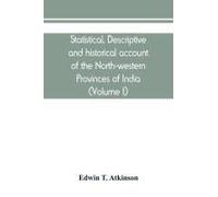 Statistical, Descriptive And Historical Account Of The North-Western Provinces Of India (Volume I)