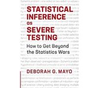 Statistical Inference as Severe Testing – How to Get Beyond the Statistics Wars
