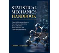 STATISTICAL MECHANICS HANDBOOK: Theory of Microscopic Systems, Thermodynamic Ensembles, Quantum Statistics, Phase Behaviour, and Computational Techniques