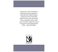 Statistical View Of The United States, Embracing Its Territory, Population -- White, Free Colored, And Slave -- Moral And Social Condition, Industry,