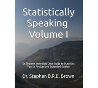 Statistically Speaking: Dr. Brown's Incredibly Clear Guide to Statistics