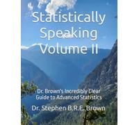 Statistically Speaking: Dr. Brown's Incredibly Clear Guide to Statistics, Volume II