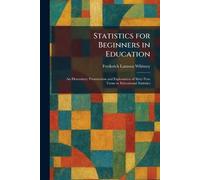 Statistics for Beginners in Education: An Elementary Presentation and Explanation of Sixty-Two Terms in Educational Statistics