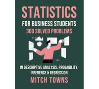 Statistics for Business Students - 300 Solved Problems: In Descriptive Analysis, Probability, Inference & Regression
