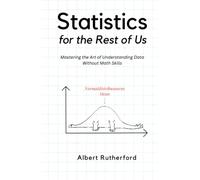 Statistics for the Rest of Us: Mastering the Art of Understanding Data Without Math Skills