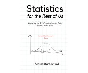 Statistics for the Rest of Us: Mastering the Art of Understanding Data Without Math Skills