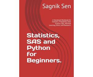 Statistics, SAS and Python for Beginners.: A Storybook Workbook for Statistics, Probability, Data Science, SQL, Machine Learning, Ethics, and Research.