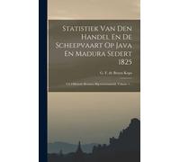 Statistiek Van Den Handel En De Scheepvaart Op Java En Madura Sedert 1825: Uit Officieele Bronnen Bijeenverzameld, Volume 1...