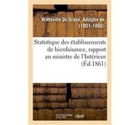 Statistique des établissements de bienfaisance, rapport au ministre de l'Intérieur Adolphe de Watteville Du Grabe (Auteur)