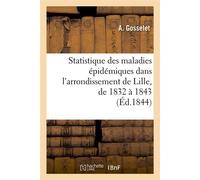 Statistique des maladies épidémiques dans l'arrondissement de Lille, de 1832 à 1843 (Éd.1844) - A. Gosselet - Hachette Bnf - broché - Livre