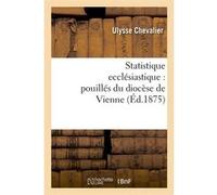 Statistique ecclésiastique : pouillés du diocèse de Vienne (Éd.1875) Collectif (Auteur)