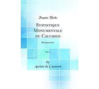 Statistique Monumentale du Calvados, Vol. 1: Réimpression (Classic Reprint)