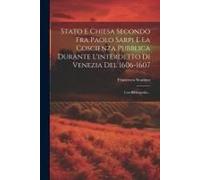Stato E Chiesa Secondo Fra Paolo Sarpi E La Coscienza Pubblica Durante L'interdetto Di Venezia Del 1606-1607: Con Bibliografia...