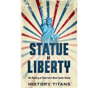 Statue of Liberty: The History of America's Most