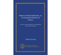 Status ecclesiæ Gallicanæ, or, Ecclesiastical history of France: from the first plantation of Christianity there, unto this time
