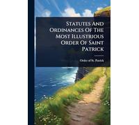 Statutes And Ordinances Of The Most Illustrious Order Of Saint Patrick