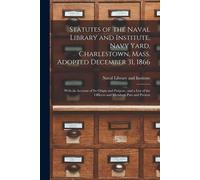 Statutes Of The Naval Library And Institute, Navy Yard, Charlestown, Mass. Adopted December 31, 1866: With An Account Of Its Origin And Purpose, And A