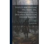 Statuti Anconitani Del Mare, Del Terzenale E Della Dogana E Patti Con Diverse Nazioni; Volume 1