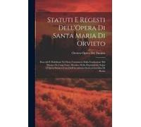 Statuti E Regesti Dell'opera Di Santa Maria Di Orvieto: Raccolti E Pubblicati Nel Sesto Centenario Dalla Fondazione Del Duomo Da Luigi Fumi, Membro De