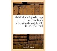Statuts Et Privilèges Du Corps Des Marchands Orfèvres-Joyailliers De La Ville De Paris