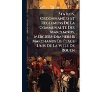 Statuts, Ordonnances Et Reglemens De La CommunautÃ(c) Des Marchands, Merciers-drapiers & Marchands De Place Unis De La Ville De Rouen