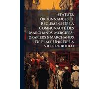 Statuts, Ordonnances Et Reglemens De La CommunautÃ(c) Des Marchands, Merciers-drapiers & Marchands De Place Unis De La Ville De Rouen