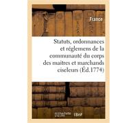 Statuts, ordonnances et réglemens de la communauté du corps des maitres et marchands ciseleurs Doreurs, argenteurs, damasquineurs, enjoliveurs sur fer, fonte, cuivre et laiton de Paris - Adolphe Lanoë