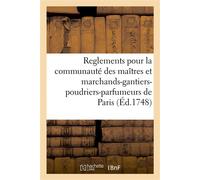 Statuts, ordonnances, lettres patentes, privileges, declarations, arrests, sentences, délibérations Servant de reglements pour les maîtres et marchands-gantiers-poudriers-parfumeurs de Paris - France 