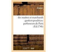 Statuts, ordonnances, lettres patentes, privilèges, déclarations, arrêts, sentences et déliberations Servant de reglements pour les maîtres et marchands gantiers-poudriers-parfumeurs de Paris - France
