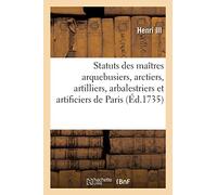 Statuts, Règlemens Et Lettres Patentes Pour Les Maîtres Arquebusiers, Arctiers, Artilliers