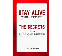 STAY ALIVE WHILE DRIVING: THE SECRETS OF A RACE CAR DRIVER