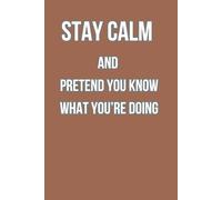 Stay calm and pretend you know what you’re doing: 6x9 Lined Funny Work Notebook, 108 Page Office Gag Gift For Adults