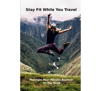 Stay Fit While You Travel: Maintain Your Fitness Routine On The Road
