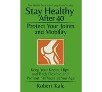 Stay Healthy After 40 - Protect Your Joints and Mobility: How to Keep Your Knees, Hips and Back Flexible and Prevent Stiffness as You Age
