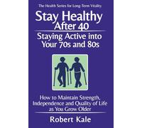 Stay Healthy After 40 - Staying Active into Your 70s and 80s: How to Maintain Strength, Independence and Quality of Life as You Grow Older