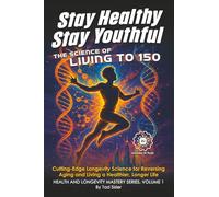 Stay Healthy, Stay Youthful - The Science of Living to 150: Cutting-Edge Longevity Science for Reversing Aging and Living a Healthier, Longer Life