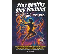 Stay Healthy, Stay Youthful - The Science of Living to 150: Cutting-Edge Longevity Science for Reversing Aging and Living a Healthier, Longer Life