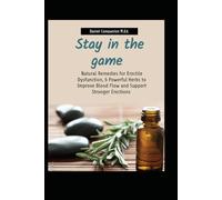 Stay in the Game: Natural Remedies for Erectile Dysfuntion, 6 powerful herbs to improve blood flow, and Support Stronger Erections