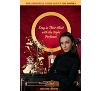 Stay In Their Mind with the Right Perfume!: The Essential Guide Scent for Women