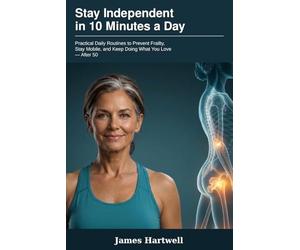 Stay Independent in 10 Minutes a Day: Practical Daily Routines to Prevent Frailty, Stay Mobile, and Keep Doing What You Love - After 50