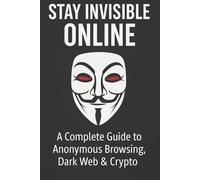 Stay Invisible Online: A Complete Guide to Anonymous Browsing, Dark Web and Crypto