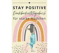 Stay Positive - Dankbarkeitstagebuch für starke Mädchen: Finde deine guten Vibes in 5 Minuten pro Tag